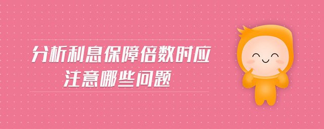 分析利息保障倍数时应注意哪些问题 快资讯