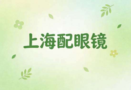 上海配眼镜口碑最好的眼镜店