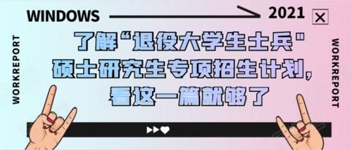 了解“退役大学生士兵“专项硕士研究生招生计划，看这一篇就够了