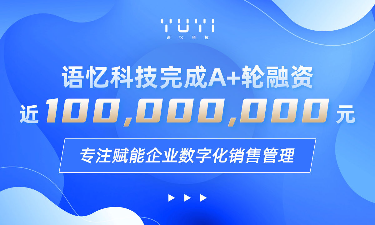 毛丞宇|语忆科技完成近亿元A+轮融资，专注赋能企业数字化销售管理