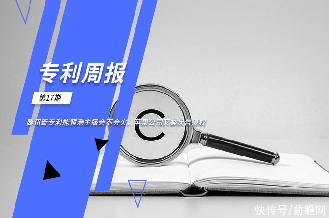 前瞻|前瞻全球专利周报第17期:腾讯新专利能预测主播会不会火，苹果公司又被状告侵权