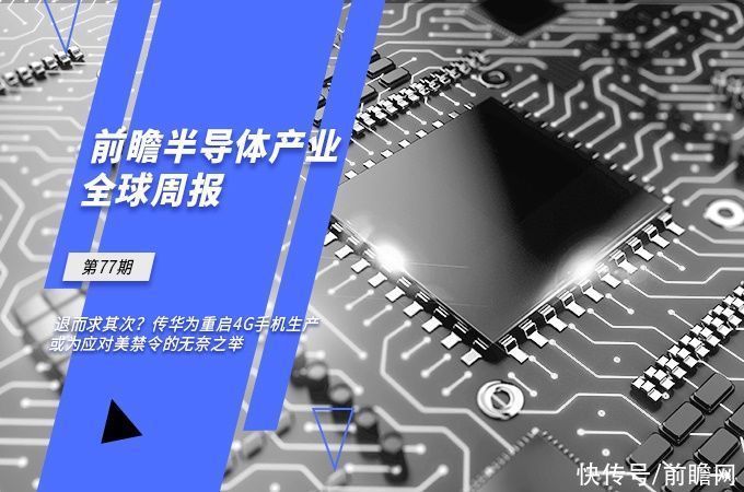 华为|前瞻半导体产业全球周报第77期:退而求其次?传华为重启4G手机生产，或为应对美禁令的无奈之举