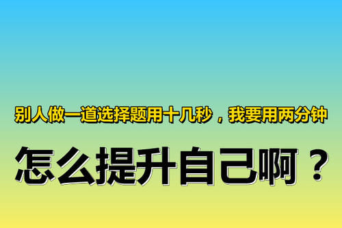 考试的时候，总感觉时间不够用，怎么提高选择题答题的速度啊？