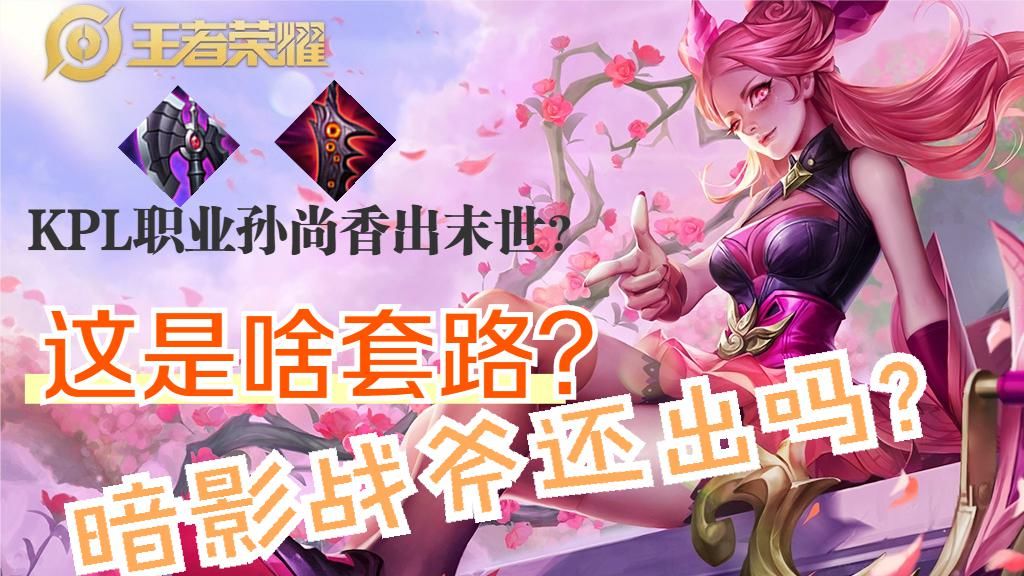 思路|孙尚香为什么要主二？为啥放弃了暗影战斧？KPL出末世啥思路？