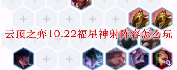 阵容|LOL云顶之弈10.22福星神射阵容稳定上分阵容