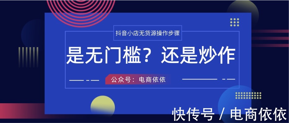 曝光|抖音小店无货源步骤大曝光，是真的没有门槛？还是只是一种炒作？