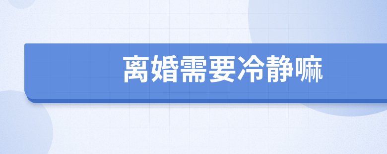 冷静|离婚需要冷静嘛