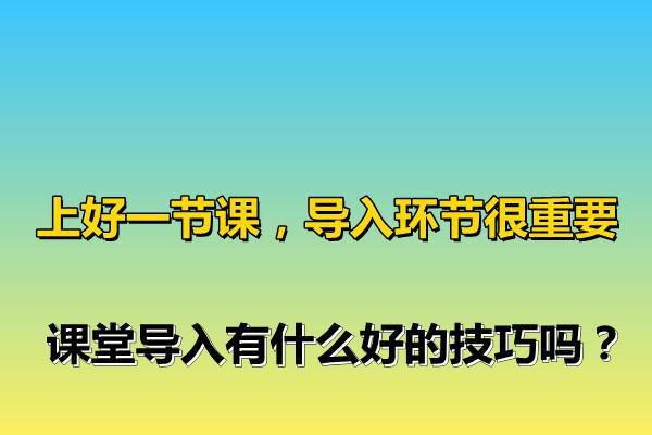 上好一节课，导入环节很重要，课堂导入有什么好的技巧吗？