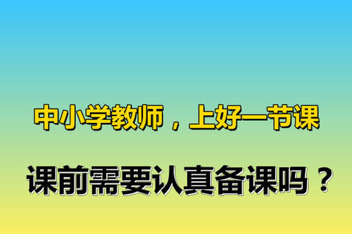 中小学教师，上好一节课，课前需要认真备课吗？