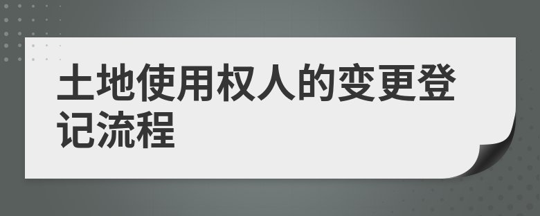 登记|土地使用权人的变更登记流程