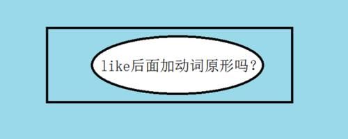 Like后面加动词原形吗 这样是对的吗 快资讯 Like后面加动词原形吗 这样是对的吗 快资讯