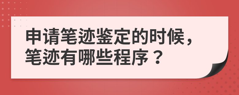 笔迹|申请笔迹鉴定的时候，笔迹有哪些程序？