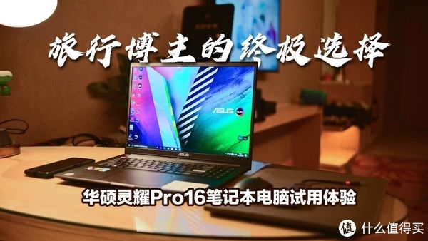 灵耀pro16|旅行博主的终极选择：华硕灵耀Pro16 4KOLED屏幕笔记本试用体验