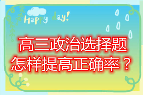 政治选择题分值高，容易丢分，高考政治选择题怎样提高正确率？