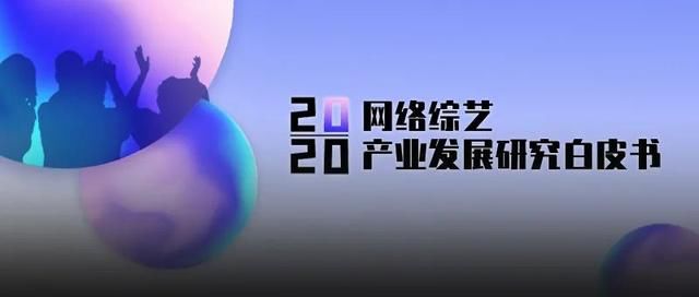 选秀争霸“四国杀”，直播带货“综艺化”丨2020年网络综艺白皮书重磅发布