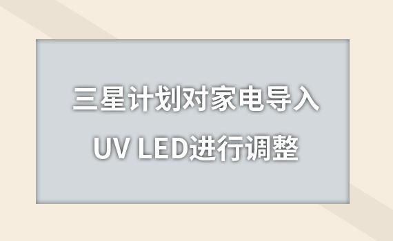 导入|三星计划对家电导入UV LED进行调整
