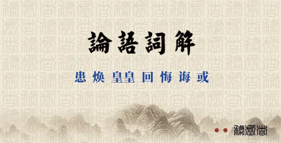  皇皇|《论语词解》第27篇：患、焕、皇皇、回、悔、诲、或