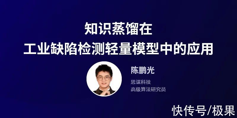 知识|知识蒸馏在工业缺陷检测轻量模型中的应用｜陈鹏光主讲回顾