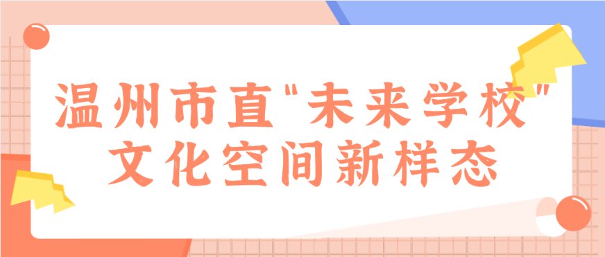 42个典型项目新鲜出炉！丨温州市直“未来学校”文化空间新样态①