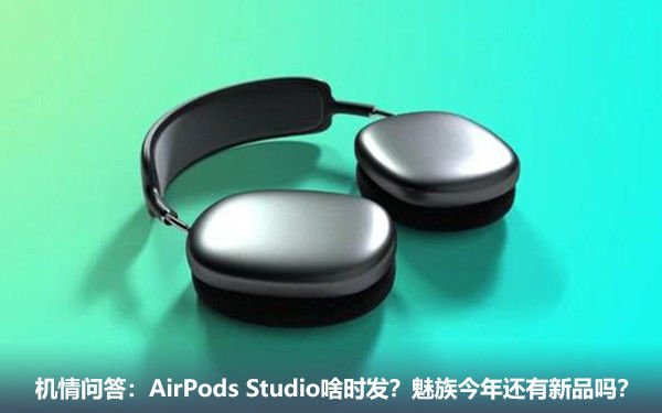 Studio|机情问答：AirPods Studio啥时发？魅族今年还有新品吗？