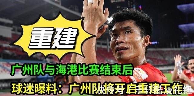 广州队|中超广州队与海港队比赛结束后,球迷曝料广州队将开启重建工作