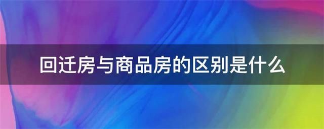 业主|什么是回迁房?与商品房的区别是什么?