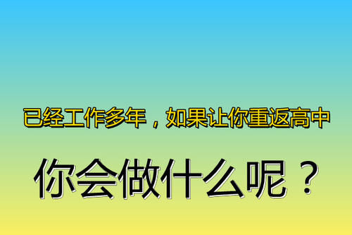 已经工作多年，如果让你重返高中，你会做什么呢？