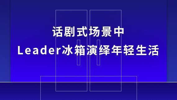  场景|话剧式场景中 Leader冰箱演绎年轻生活