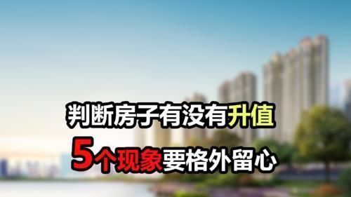 房子|如何判断房子有没有升值?5个现象要留心,看看你家中了几个?