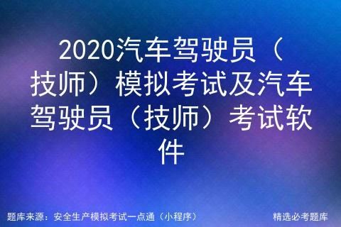 2020汽车驾驶员 技师 模拟考试及汽车驾驶员 技师 考试软件 快资讯