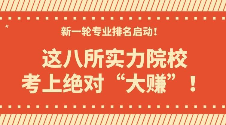 学校|新一轮专业排名启动！这八所实力院校考上绝对“大赚”！