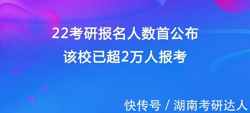 招生计划|22考研报名人数首公布，该校已超2万人报考！