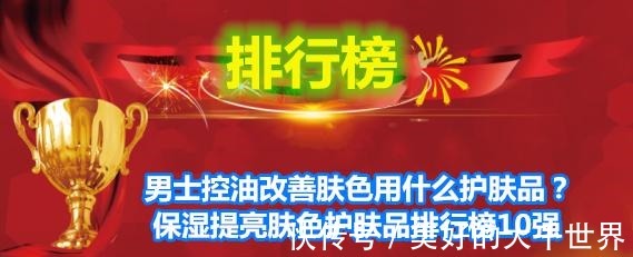 肤色 男士控油改善肤色用什么护肤品保湿提亮肤色护肤品排行榜10强！