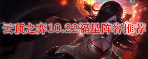 暴走萝莉|LOL云顶之弈10.22福星阵容推荐