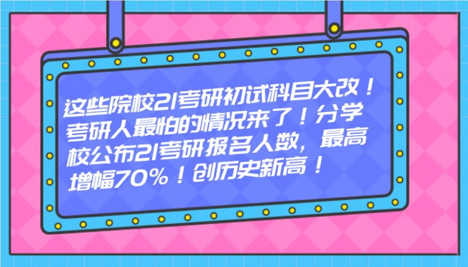 考研党怕|这些院校21考研初试科目大改！考研人最怕的情况来了