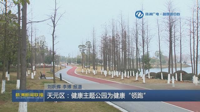 天元区|株洲天元区：健康主题公园为健康“领跑”