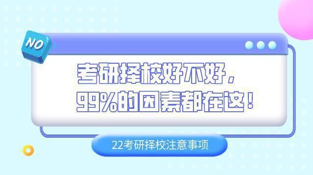 考研|22考研择校注意事项！考研择校好不好，99%的因素都在这！