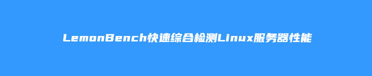 LemonBench快速综合检测Linux服务器性能(硬件网络和下载速度)-劳模下载