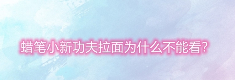 两面性|蜡笔小新功夫拉面为什么不能看?