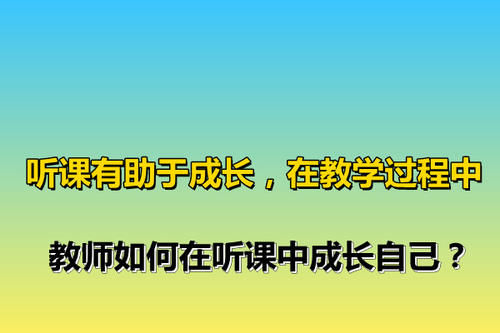 听课有助于成长，在教学过程中，教师如何在听课中成长自己？