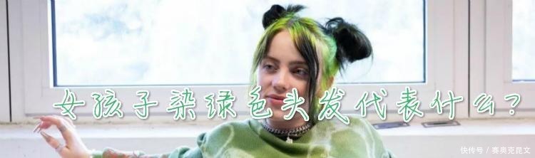 女孩子染绿色头发代表什么?有没有什么特殊寓意?