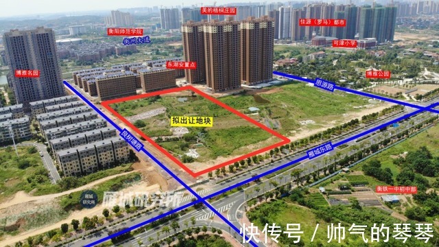湖南工学院|重磅！2021年衡阳市第三、四季度拟出让地块出炉！