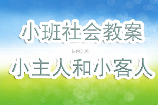 幼儿园小班社会优秀教案 小主人和小客人 含反思 快资讯 幼儿园小班社会优秀教案 小主人和小客人 含反思 快资讯