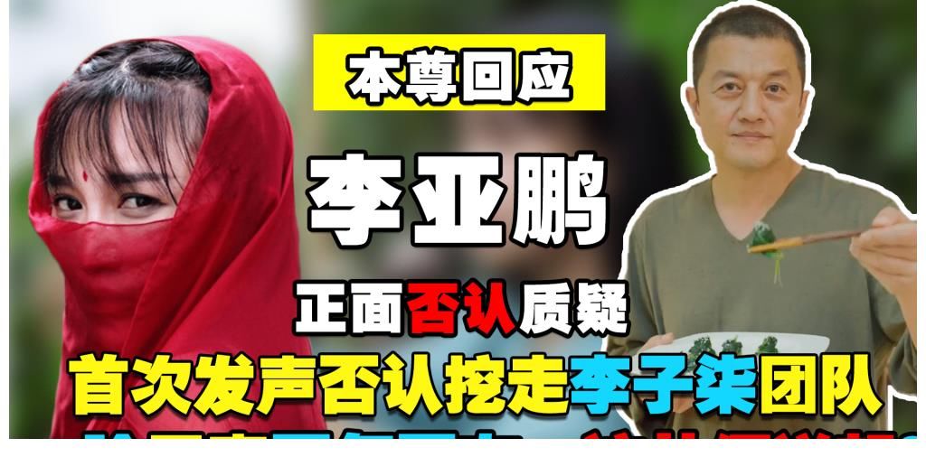 團隊|李亞鵬正面回應質疑，否認挖走李子柒團隊，一臉無辜：這從何說起？