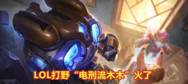e技能|LOL打野“电刑流木木”火了,大招优化顶配,玩家集体科普知识!