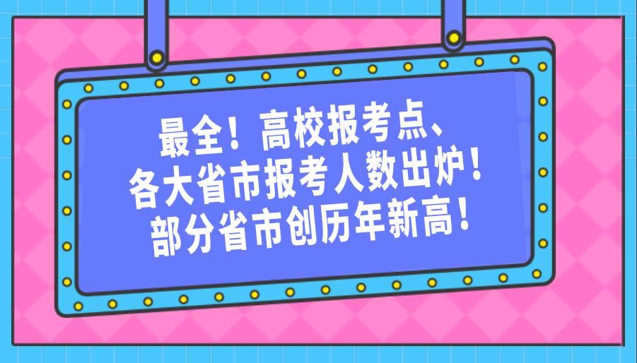 高校|最全！高校报考点、各大省市报考人数出炉！部分省市创历年新高