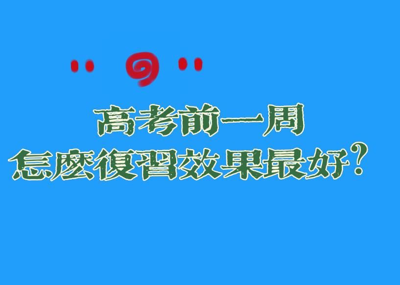 孩子上高三，考前一周如何复习才能正常发挥，取得较好高考成绩？