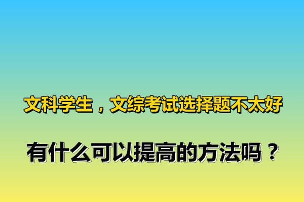 文科学生，文综考试选择题不太好，有什么可以提高的方法吗？