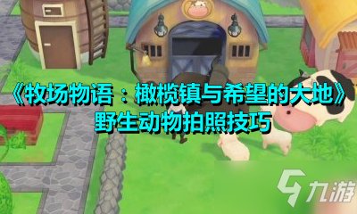 牧场物语橄榄镇与希望的大地野生动物怎么拍照野生动物拍照技巧分享 快资讯