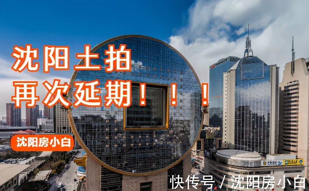 地块|沈阳土拍又延期了！释放了什么信号，房子卖不动了吗？